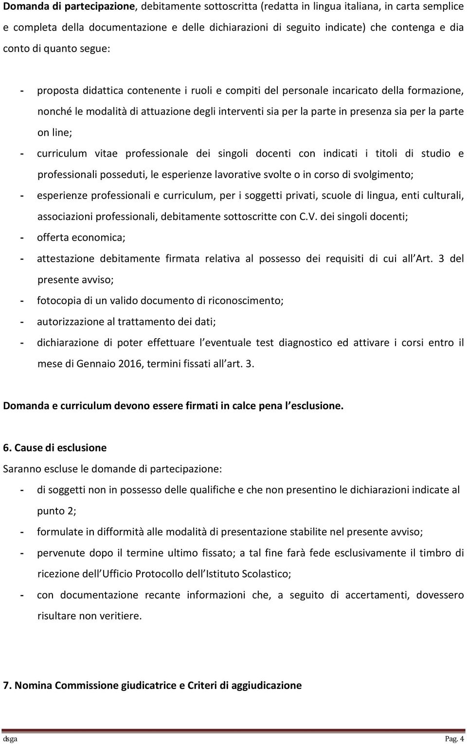 parte on line; - curriculum vitae professionale dei singoli docenti con indicati i titoli di studio e professionali posseduti, le esperienze lavorative svolte o in corso di svolgimento; - esperienze