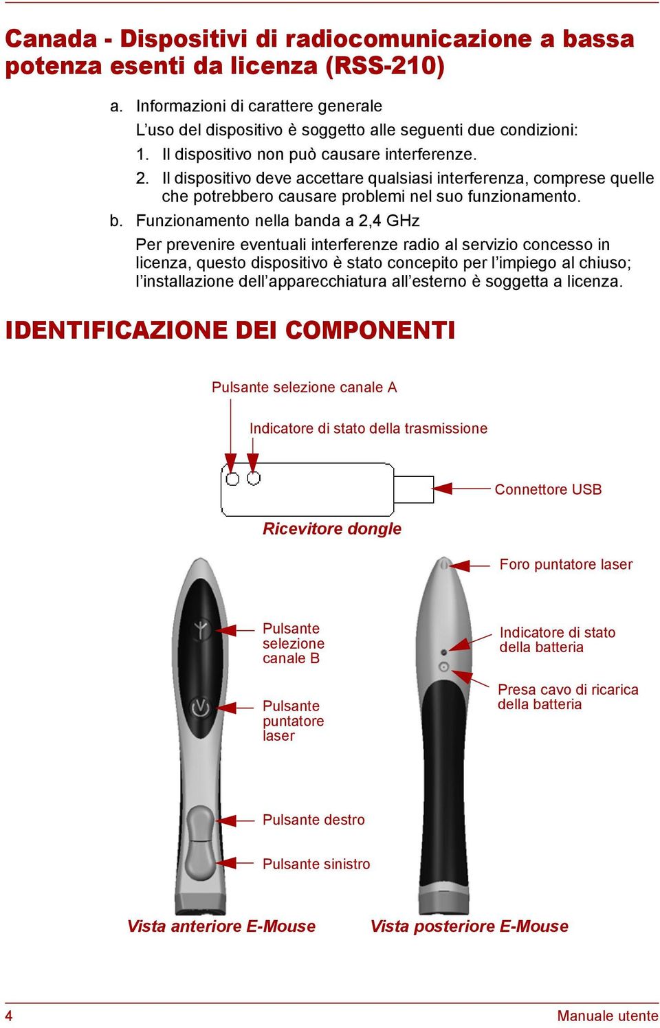 Funzionamento nella banda a 2,4 GHz Per prevenire eventuali interferenze radio al servizio concesso in licenza, questo dispositivo è stato concepito per l impiego al chiuso; l installazione dell