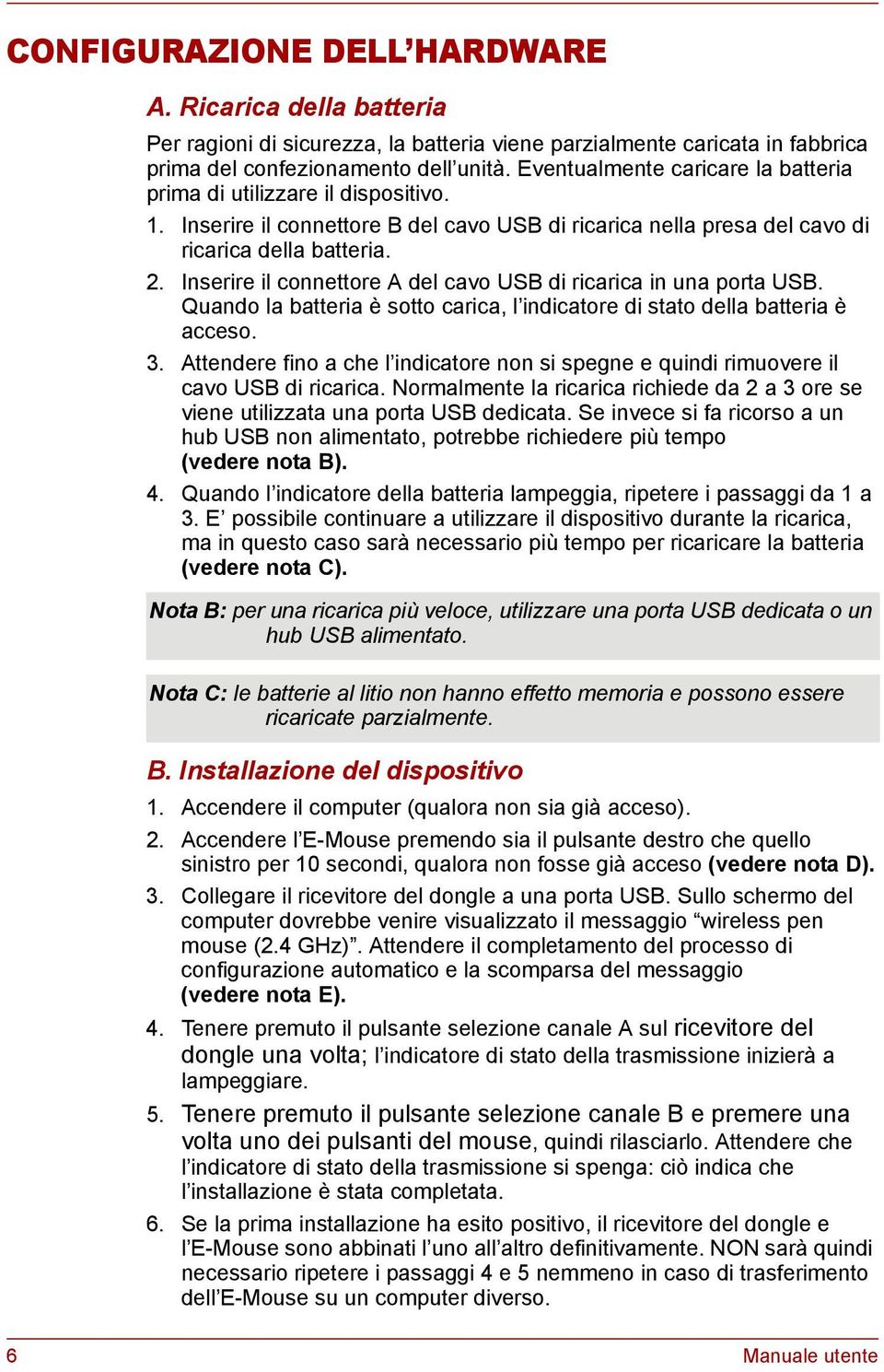 Inserire il connettore A del cavo USB di ricarica in una porta USB. Quando la batteria è sotto carica, l indicatore di stato della batteria è acceso. 3.