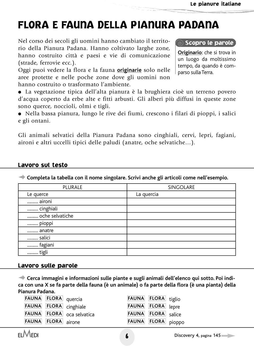 Oggi puoi vedere la flora e la fauna originarie solo nelle aree protette e nelle poche zone dove gli uomini non hanno costruito o trasformato l ambiente.