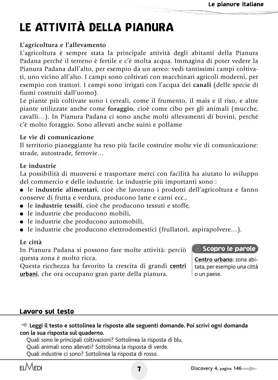 I campi sono coltivati con macchinari agricoli moderni, per esempio con trattori. I campi sono irrigati con l acqua dei canali (delle specie di fiumi costruiti dall uomo).