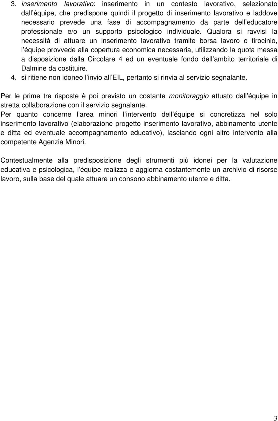 Qualora si ravvisi la necessità di attuare un tramite borsa lavoro o tirocinio, l équipe provvede alla copertura economica necessaria, utilizzando la quota messa a disposizione dalla Circolare 4 ed