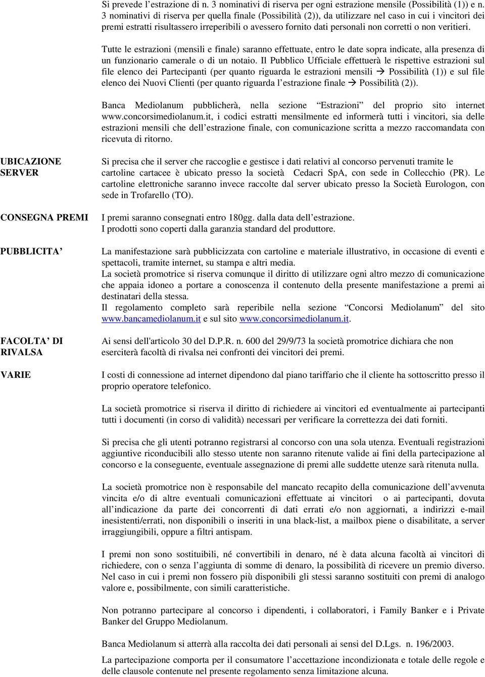 non veritieri. Tutte le estrazioni (mensili e finale) saranno effettuate, entro le date sopra indicate, alla presenza di un funzionario camerale o di un notaio.