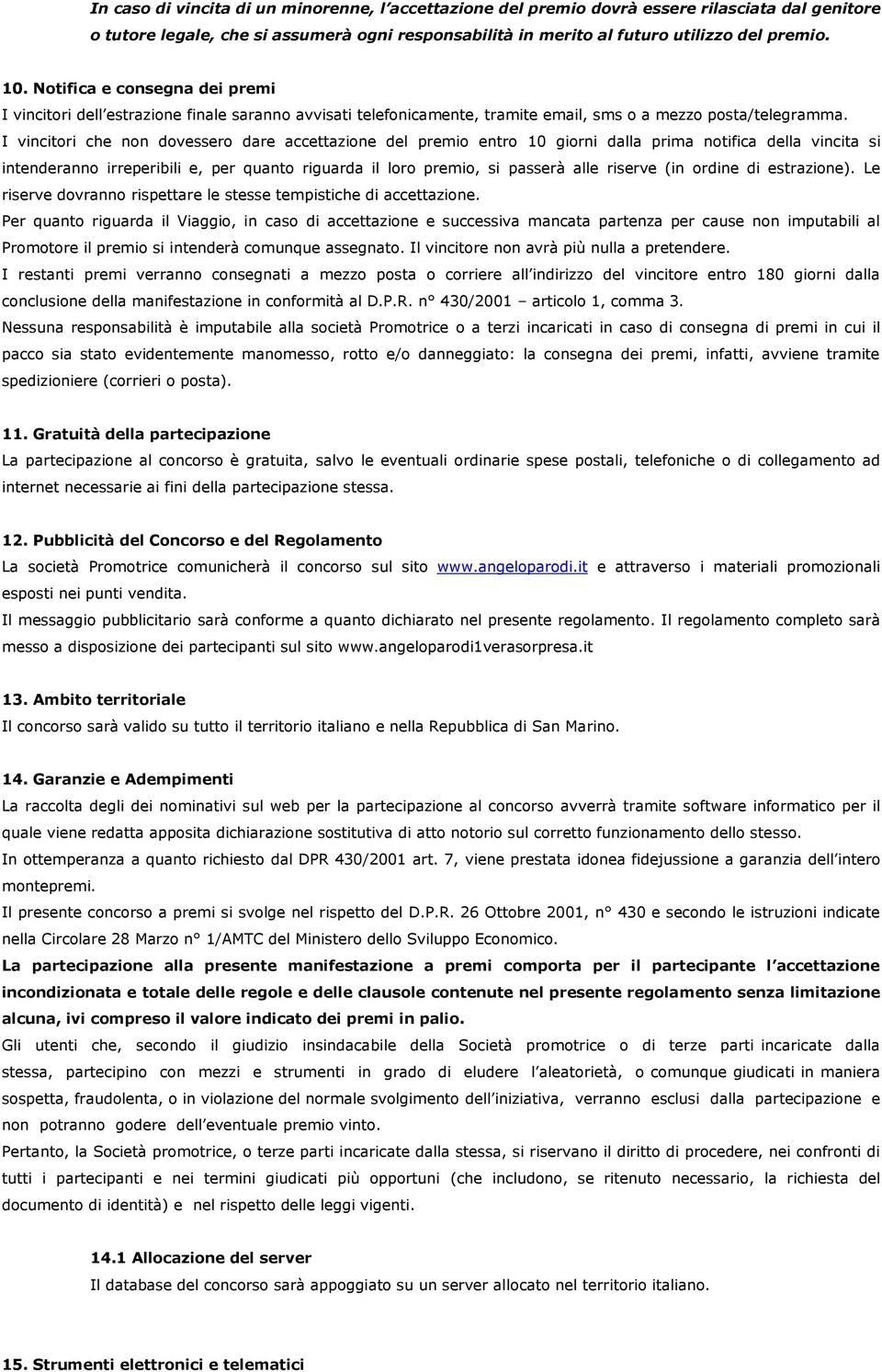 I vincitori che non dovessero dare accettazione del premio entro 10 giorni dalla prima notifica della vincita si intenderanno irreperibili e, per quanto riguarda il loro premio, si passerà alle