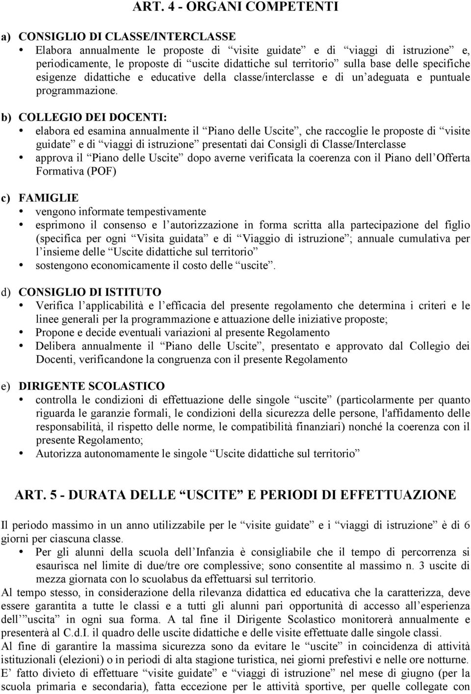 b) COLLEGIO DEI DOCENTI: elabora ed esamina annualmente il Piano delle Uscite, che raccoglie le proposte di visite guidate e di viaggi di istruzione presentati dai Consigli di Classe/Interclasse