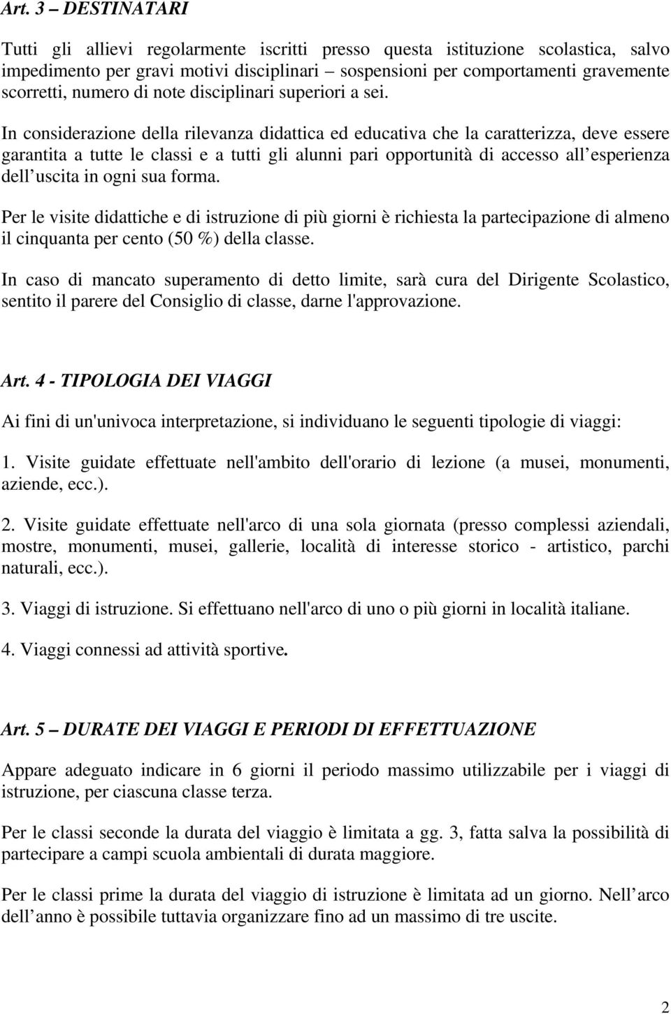 In considerazione della rilevanza didattica ed educativa che la caratterizza, deve essere garantita a tutte le classi e a tutti gli alunni pari opportunità di accesso all esperienza dell uscita in