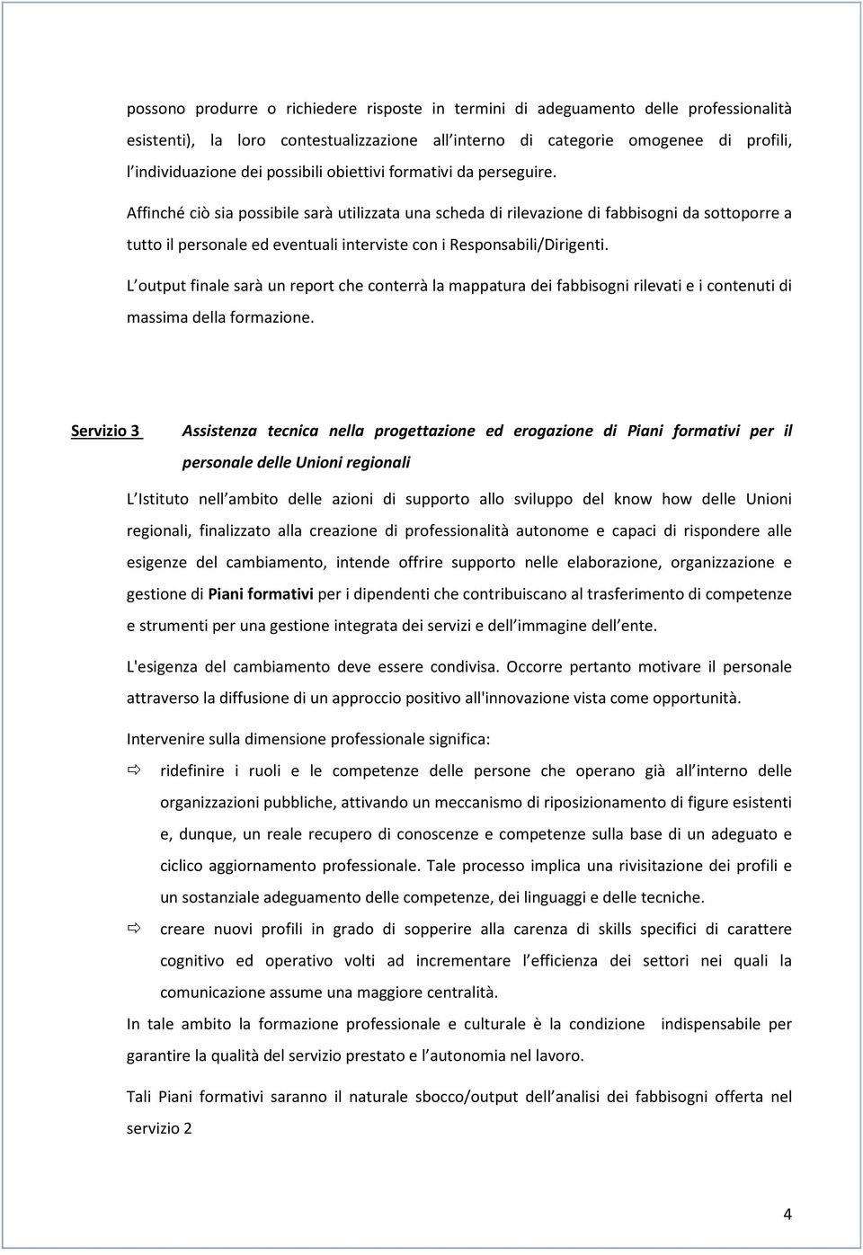 Affinché ciò sia possibile sarà utilizzata una scheda di rilevazione di fabbisogni da sottoporre a tutto il personale ed eventuali interviste con i Responsabili/Dirigenti.