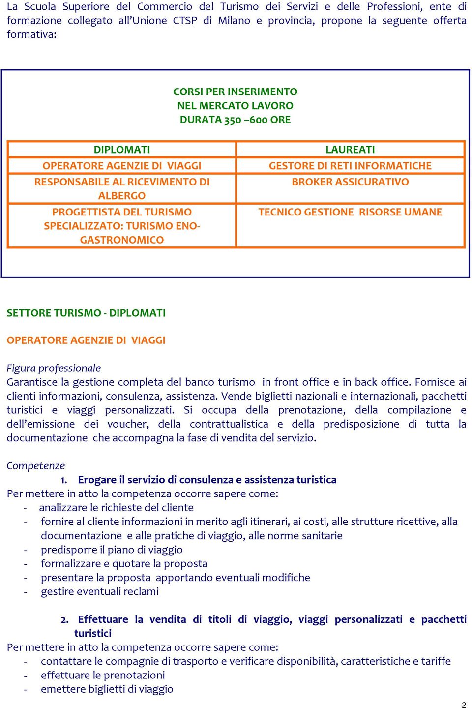 GESTORE DI RETI INFORMATICHE BROKER ASSICURATIVO TECNICO GESTIONE RISORSE UMANE SETTORE TURISMO DIPLOMATI OPERATORE AGENZIE DI VIAGGI Garantisce la gestione completa del banco turismo in front office