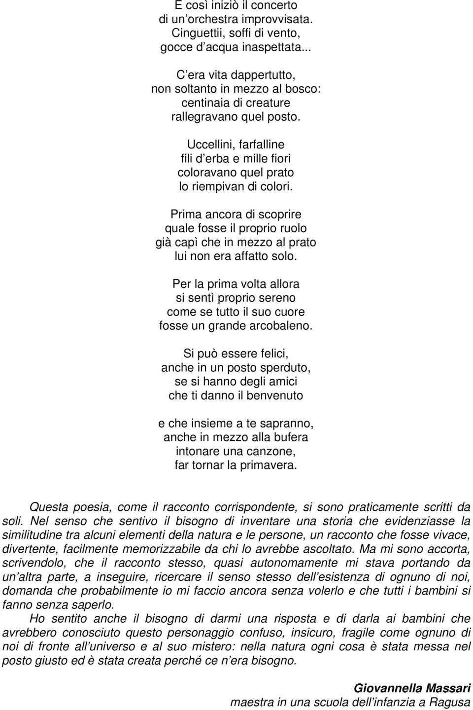 Prima ancora di scoprire quale fosse il proprio ruolo già capì che in mezzo al prato lui non era affatto solo.