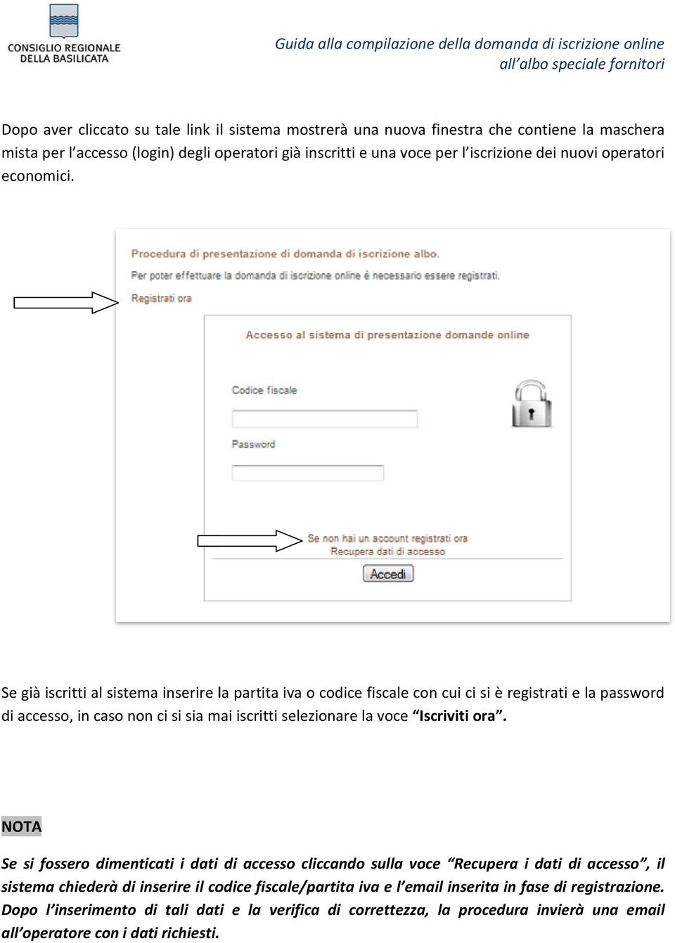 Se già iscritti al sistema inserire la partita iva o codice fiscale con cui ci si è registrati e la password di accesso, in caso non ci si sia mai iscritti selezionare la voce