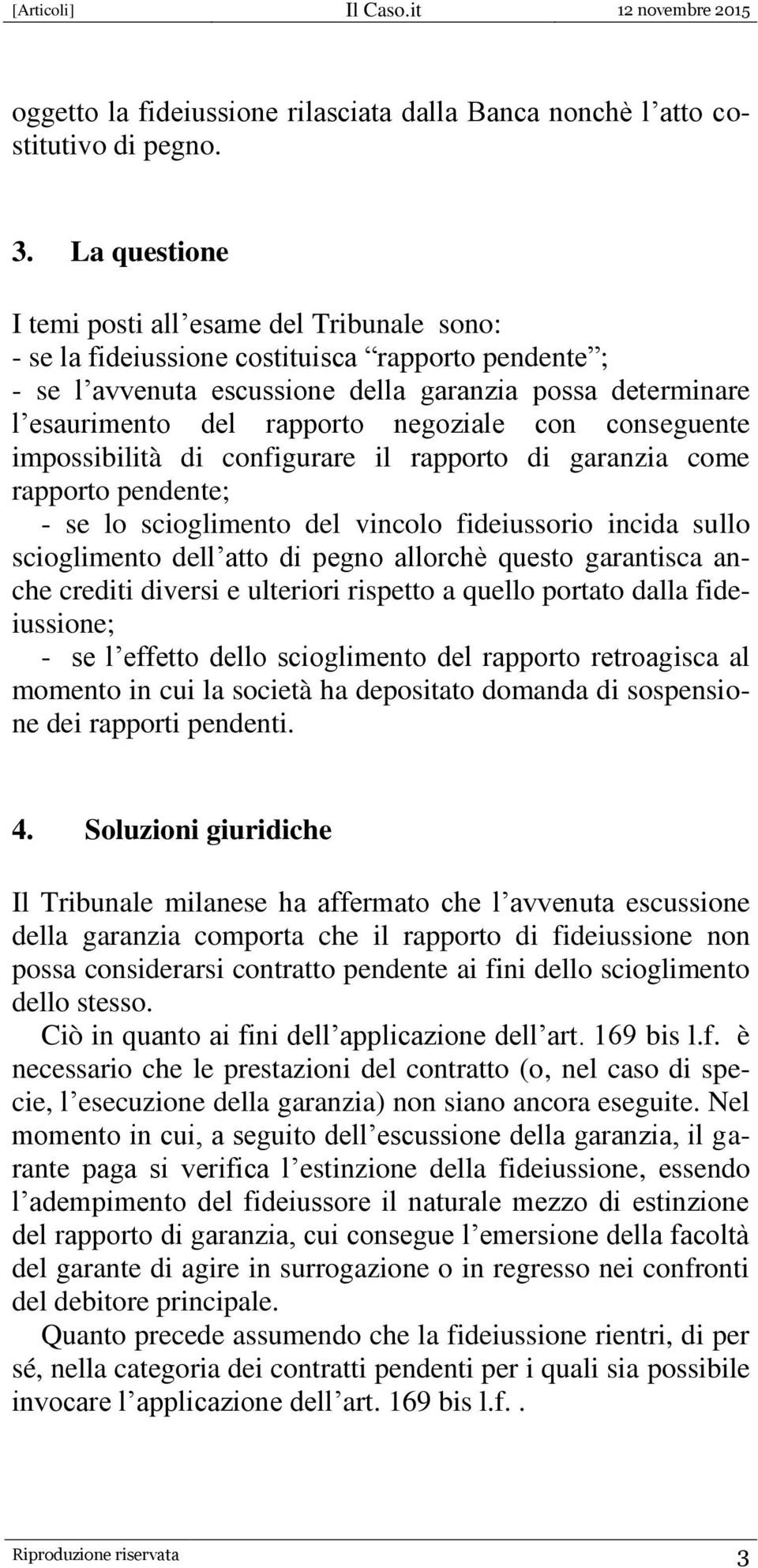 negoziale con conseguente impossibilità di configurare il rapporto di garanzia come rapporto pendente; - se lo scioglimento del vincolo fideiussorio incida sullo scioglimento dell atto di pegno