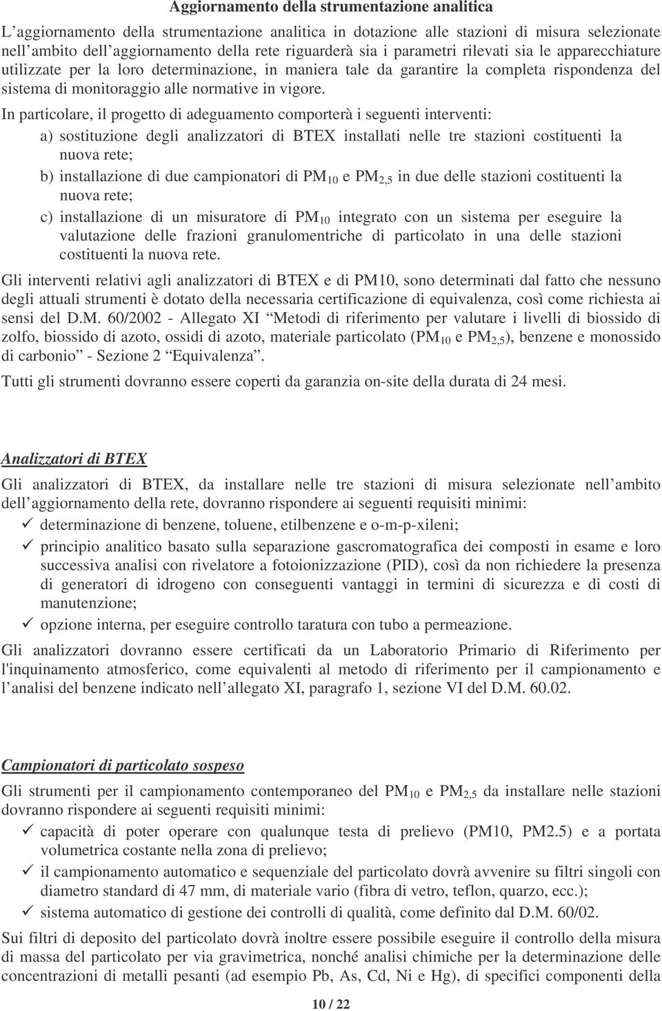 In particolare, il progetto di adeguamento comporterà i seguenti interventi: a) sostituzione degli analizzatori di BTEX installati nelle tre stazioni costituenti la nuova rete; b) installazione di