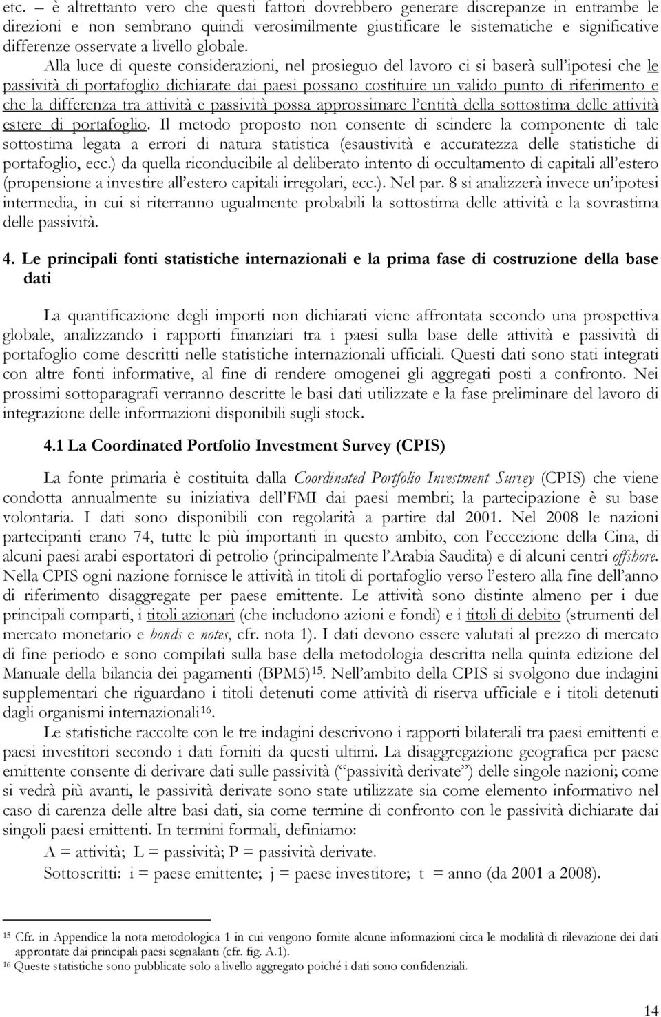 Alla luce di quese considerazioni, nel prosieguo del lavoro ci si baserà sull ipoesi che le passivià di porafoglio dichiarae dai paesi possano cosiuire un valido puno di riferimeno e che la