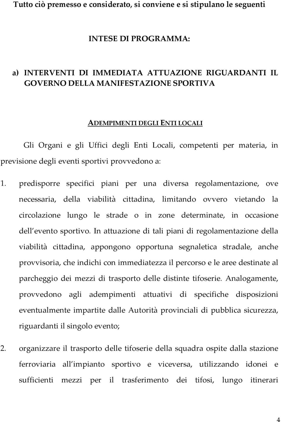 predisporre specifici piani per una diversa regolamentazione, ove necessaria, della viabilità cittadina, limitando ovvero vietando la circolazione lungo le strade o in zone determinate, in occasione