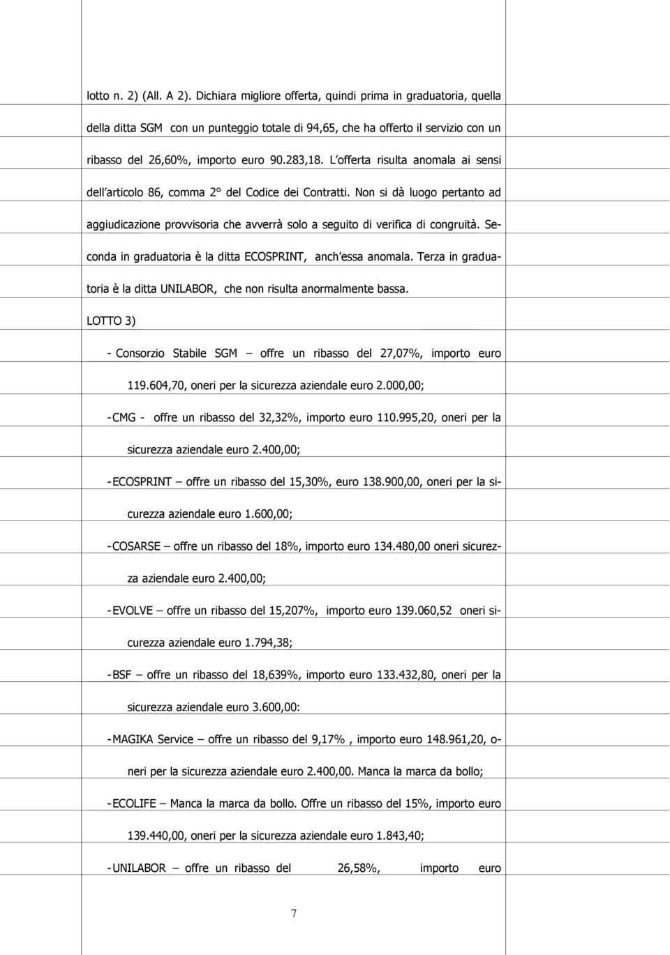 L offerta risulta anomala ai sensi dell articolo 86, comma 2 del Codice dei Contratti. Non si dà luogo pertanto ad aggiudicazione provvisoria che avverrà solo a seguito di verifica di congruità.