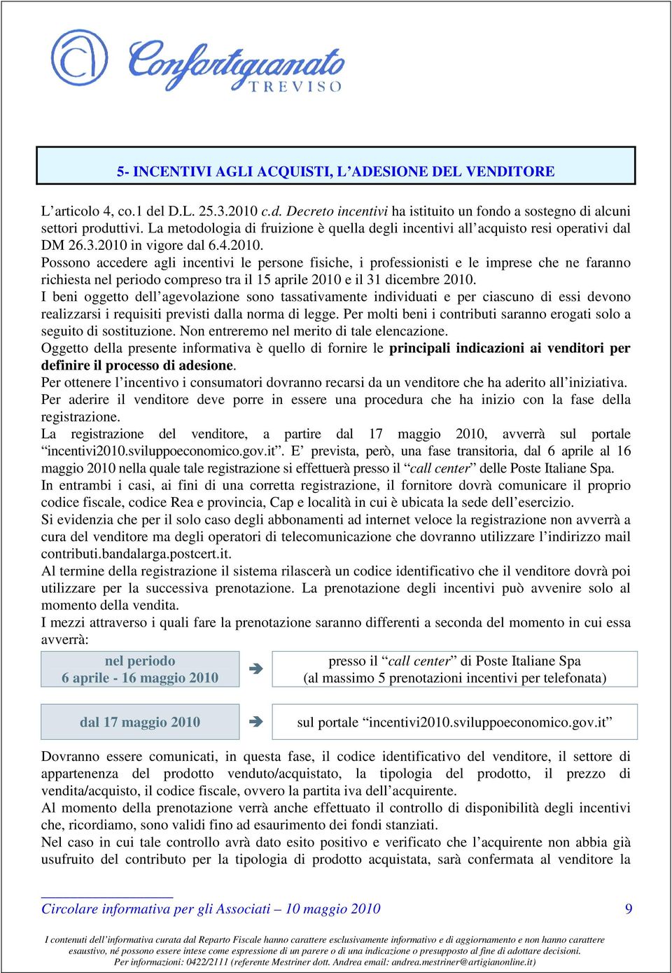 in vigore dal 6.4.2010. Possono accedere agli incentivi le persone fisiche, i professionisti e le imprese che ne faranno richiesta nel periodo compreso tra il 15 aprile 2010 e il 31 dicembre 2010.