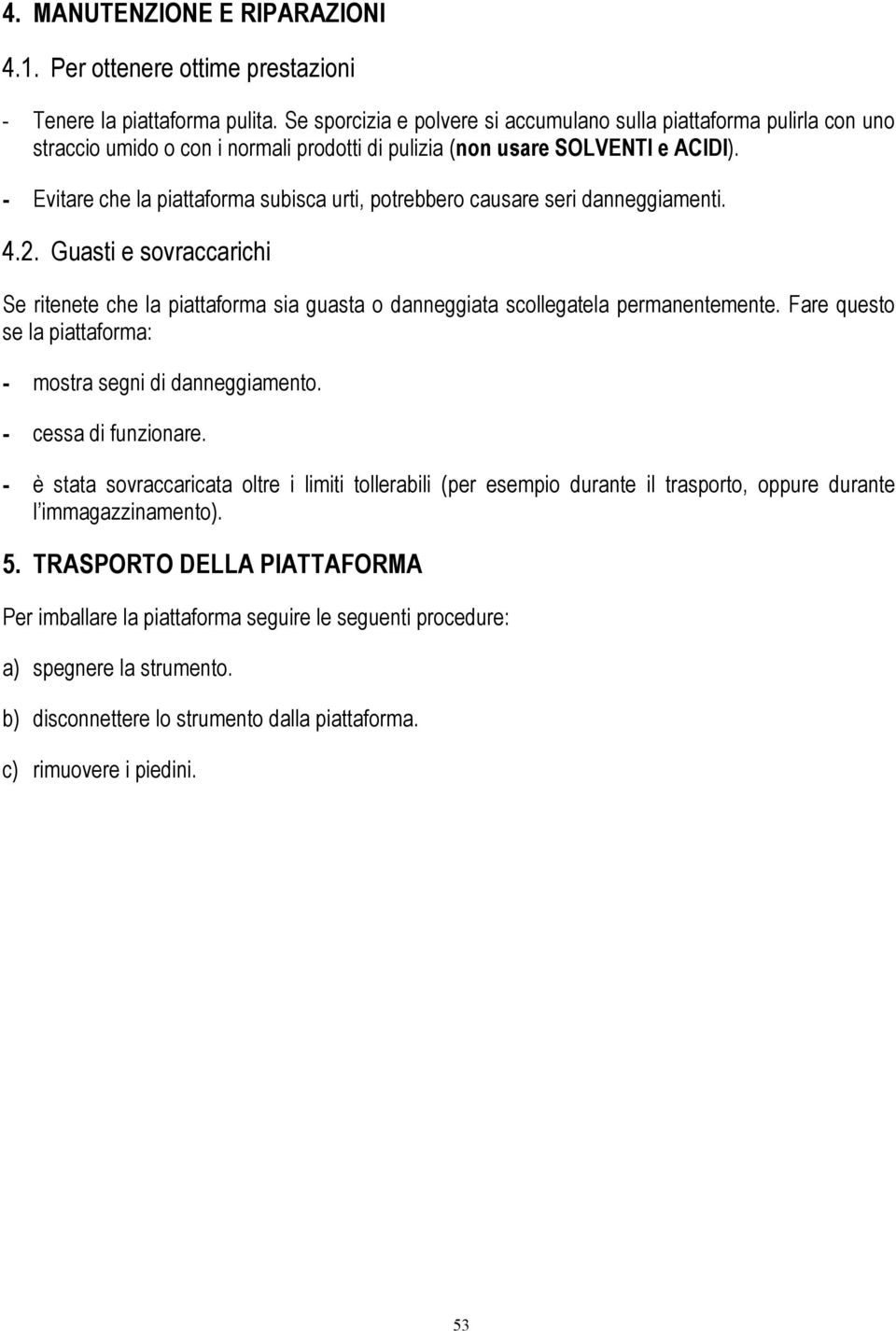 - Evitare che la piattaforma subisca urti, potrebbero causare seri danneggiamenti. 4.2. Guasti e sovraccarichi Se ritenete che la piattaforma sia guasta o danneggiata scollegatela permanentemente.