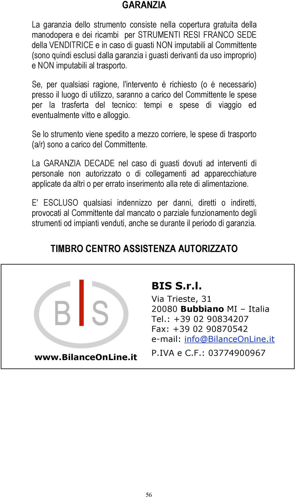 Se, per qualsiasi ragione, l'intervento è richiesto (o é necessario) presso il luogo di utilizzo, saranno a carico del Committente le spese per la trasferta del tecnico: tempi e spese di viaggio ed