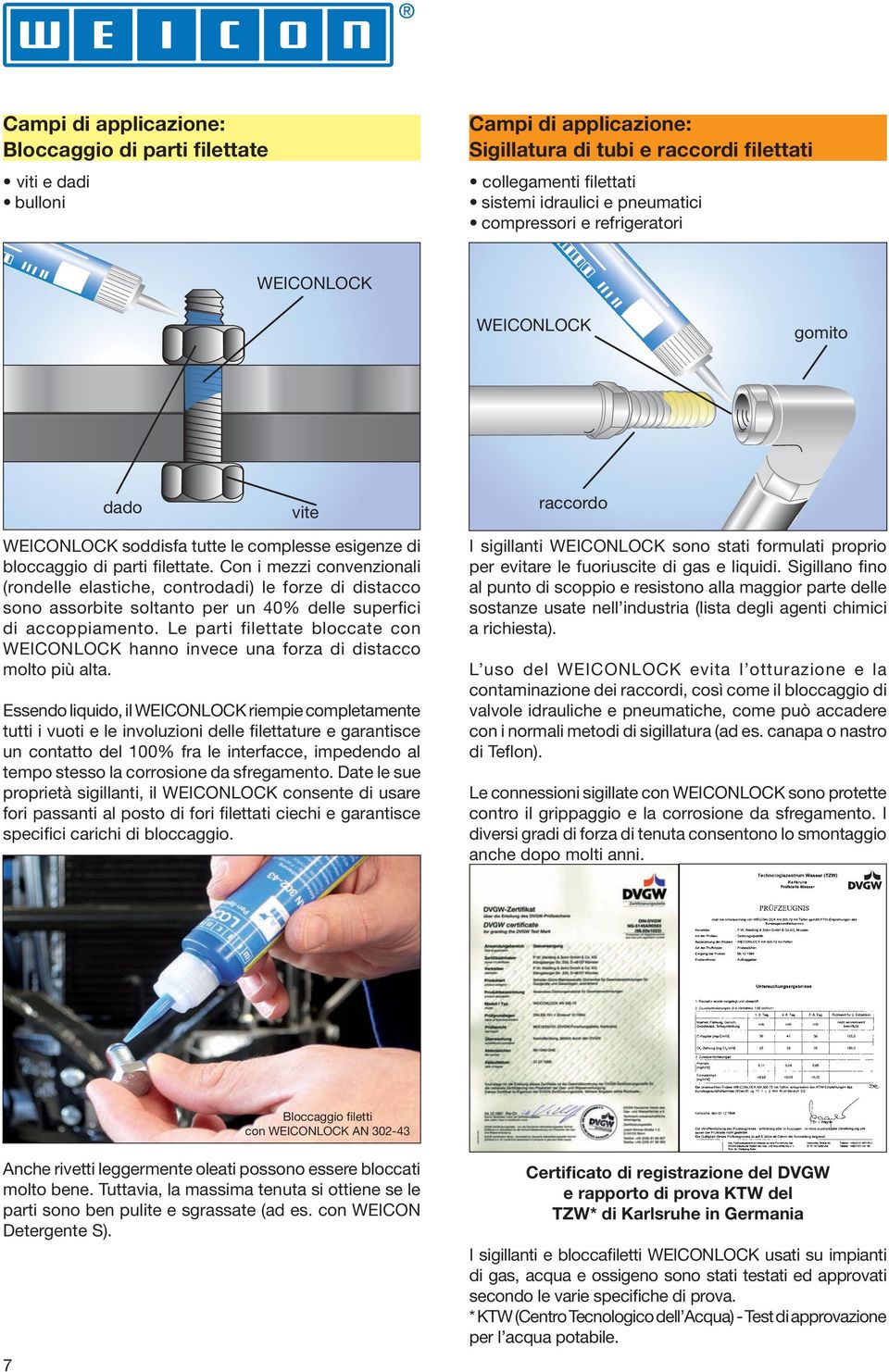 Con i mezzi convenzionali (rondelle elastiche, controdadi) le forze di distacco sono assorbite soltanto per un 40% delle superfici di accoppiamento.