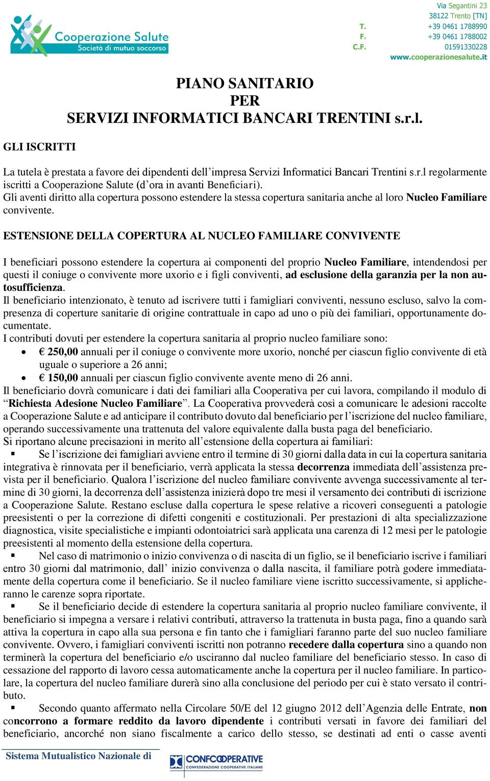 ESTENSIONE DELLA COPERTURA AL NUCLEO FAMILIARE CONVIVENTE I beneficiari possono estendere la copertura ai componenti del proprio Nucleo Familiare, intendendosi per questi il coniuge o convivente more