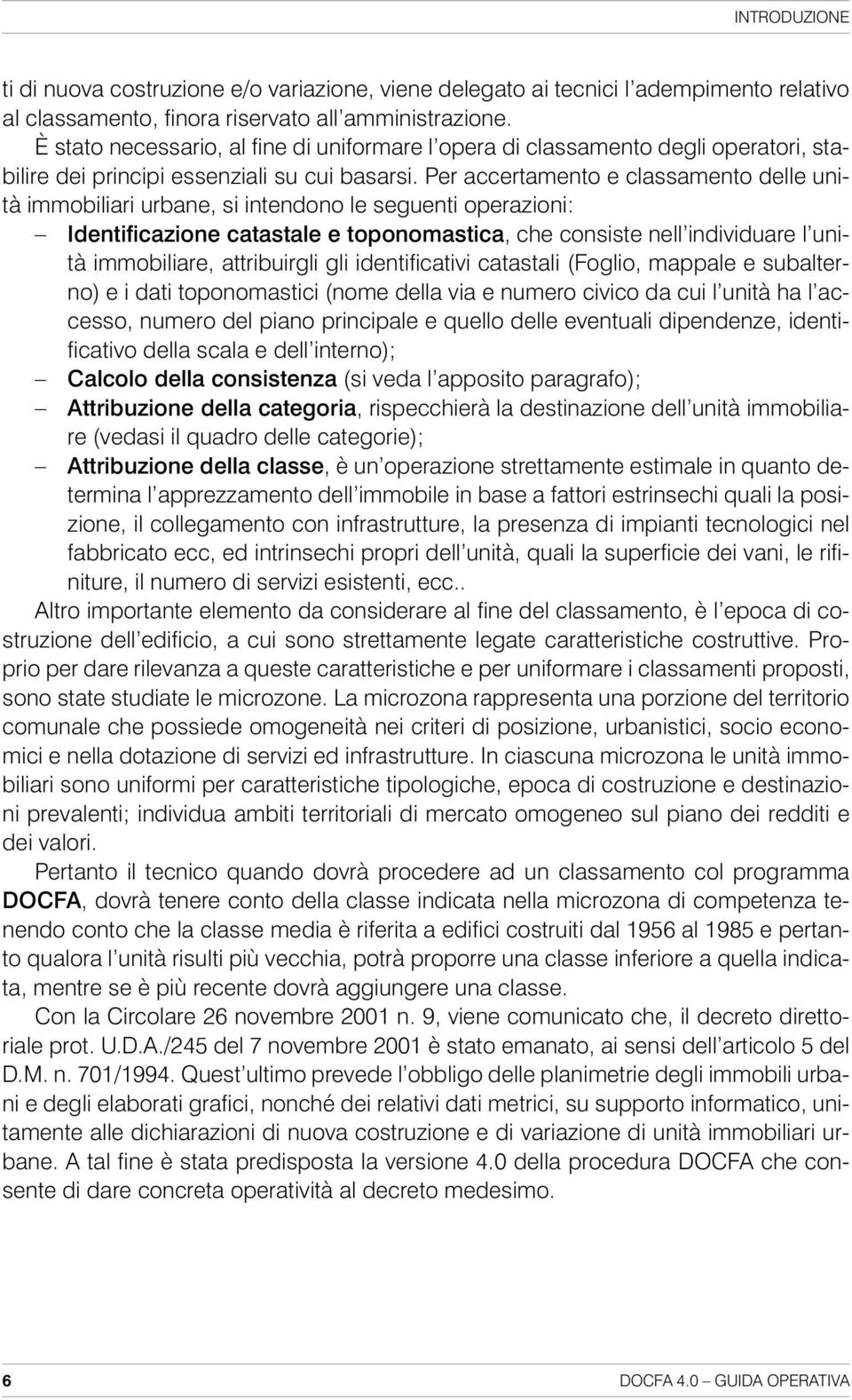 Per accertamento e classamento delle unità immobiliari urbane, si intendono le seguenti operazioni: Identificazione catastale e toponomastica, che consiste nell individuare l unità immobiliare,