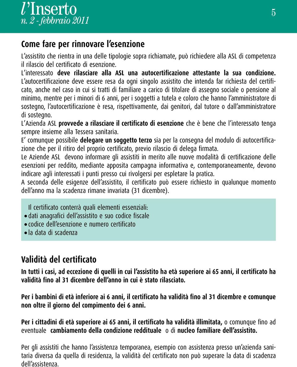 L autocertificazione deve essere resa da ogni singolo assistito che intenda far richiesta del certificato, anche nel caso in cui si tratti di familiare a carico di titolare di assegno sociale o