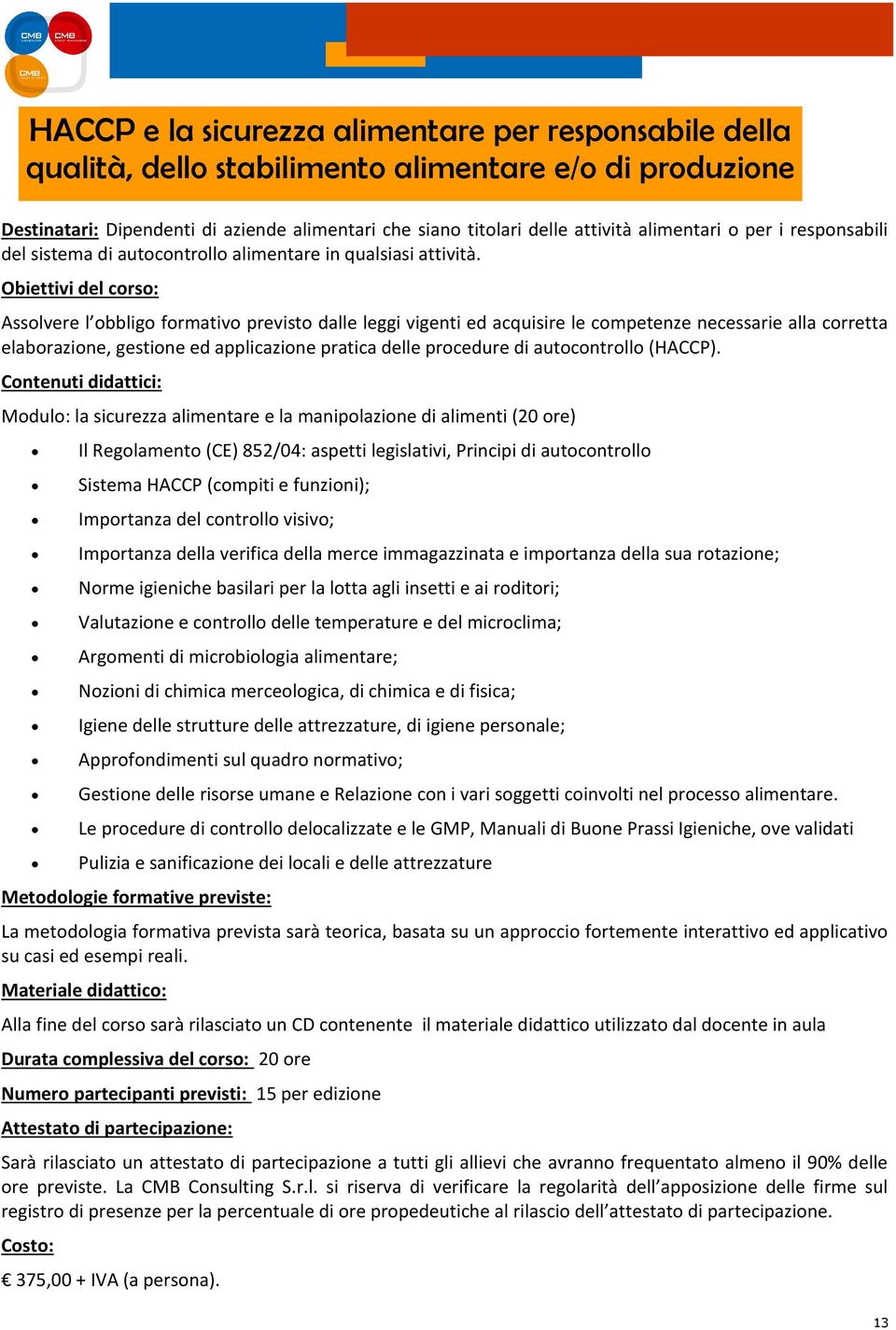 Assolvere l obbligo formativo previsto dalle leggi vigenti ed acquisire le competenze necessarie alla corretta elaborazione, gestione ed applicazione pratica delle procedure di autocontrollo (HACCP).