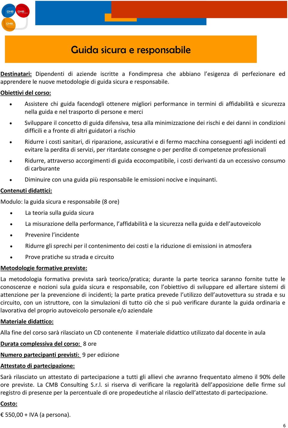 minimizzazione dei rischi e dei danni in condizioni difficili e a fronte di altri guidatori a rischio Ridurre i costi sanitari, di riparazione, assicurativi e di fermo macchina conseguenti agli