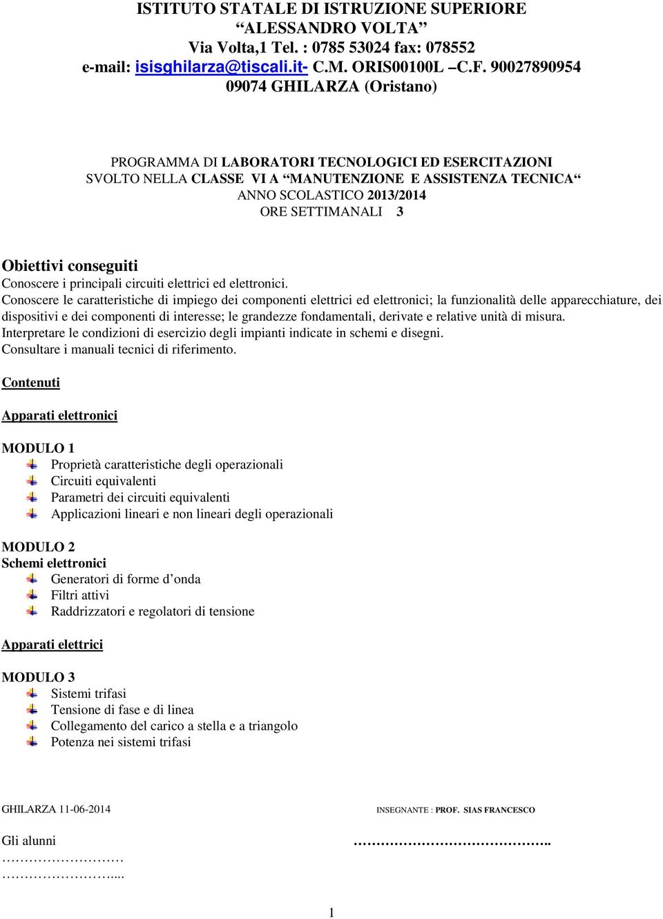 Conoscere le caratteristiche di impiego dei componenti elettrici ed elettronici; la funzionalità delle apparecchiature, dei dispositivi e dei componenti di interesse; le grandezze fondamentali,