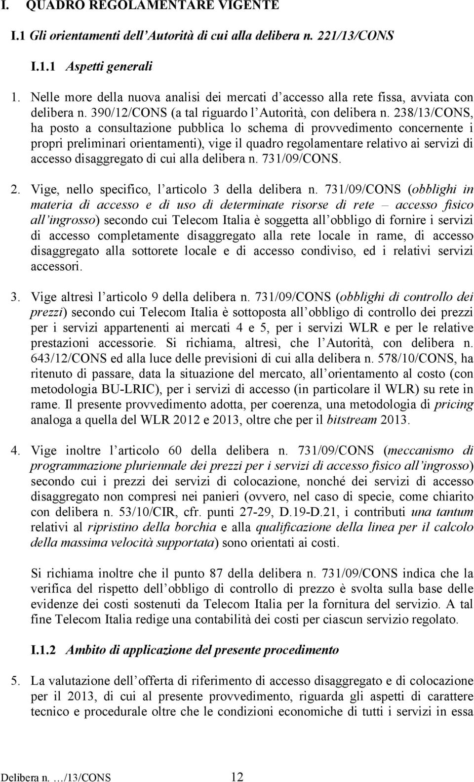 238/13/CONS, ha posto a consultazione pubblica lo schema di provvedimento concernente i propri preliminari orientamenti), vige il quadro regolamentare relativo ai servizi di accesso disaggregato di