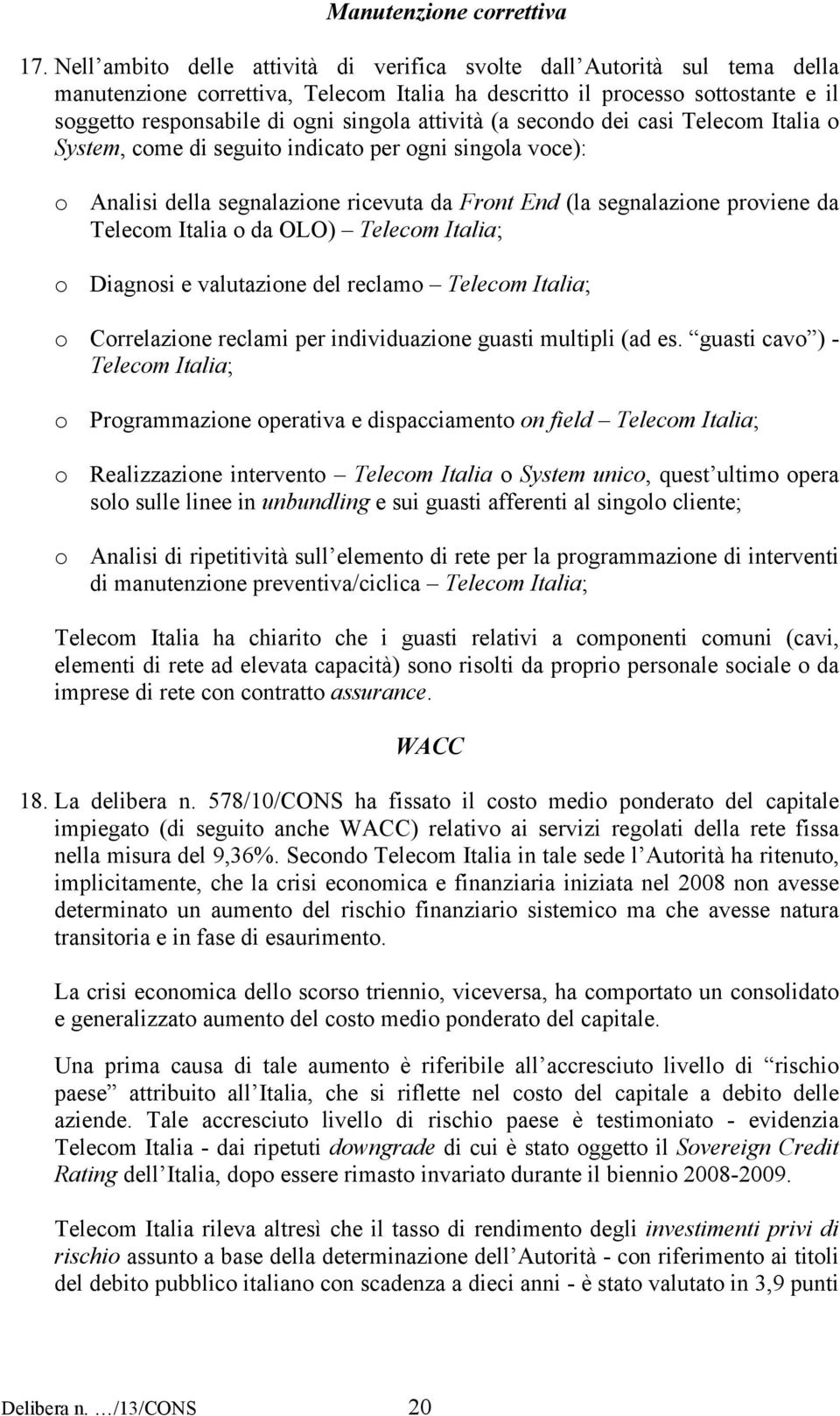 attività (a secondo dei casi Telecom Italia o System, come di seguito indicato per ogni singola voce): o Analisi della segnalazione ricevuta da Front End (la segnalazione proviene da Telecom Italia o