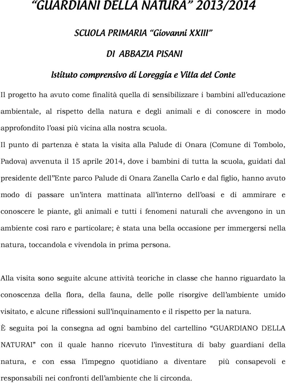 Il punto di partenza è stata la visita alla Palude di Onara (Comune di Tombolo, Padova) avvenuta il 15 aprile 2014, dove i bambini di tutta la scuola, guidati dal presidente dell Ente parco Palude di