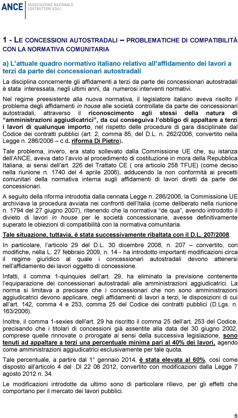 Nel regime preesistente alla nuova normativa, il legislatore italiano aveva risolto il problema degli affidamenti in house alle società controllate da parte dei concessionari autostradali, attraverso