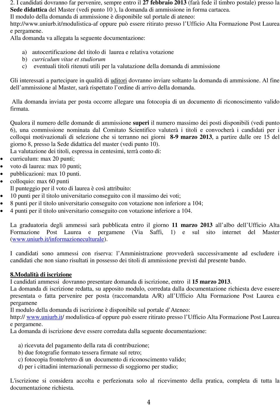 Alla domanda va allegata la seguente documentazione: a) autocertificazione del titolo di laurea e relativa votazione b) curriculum vitae et studiorum c) eventuali titoli ritenuti utili per la