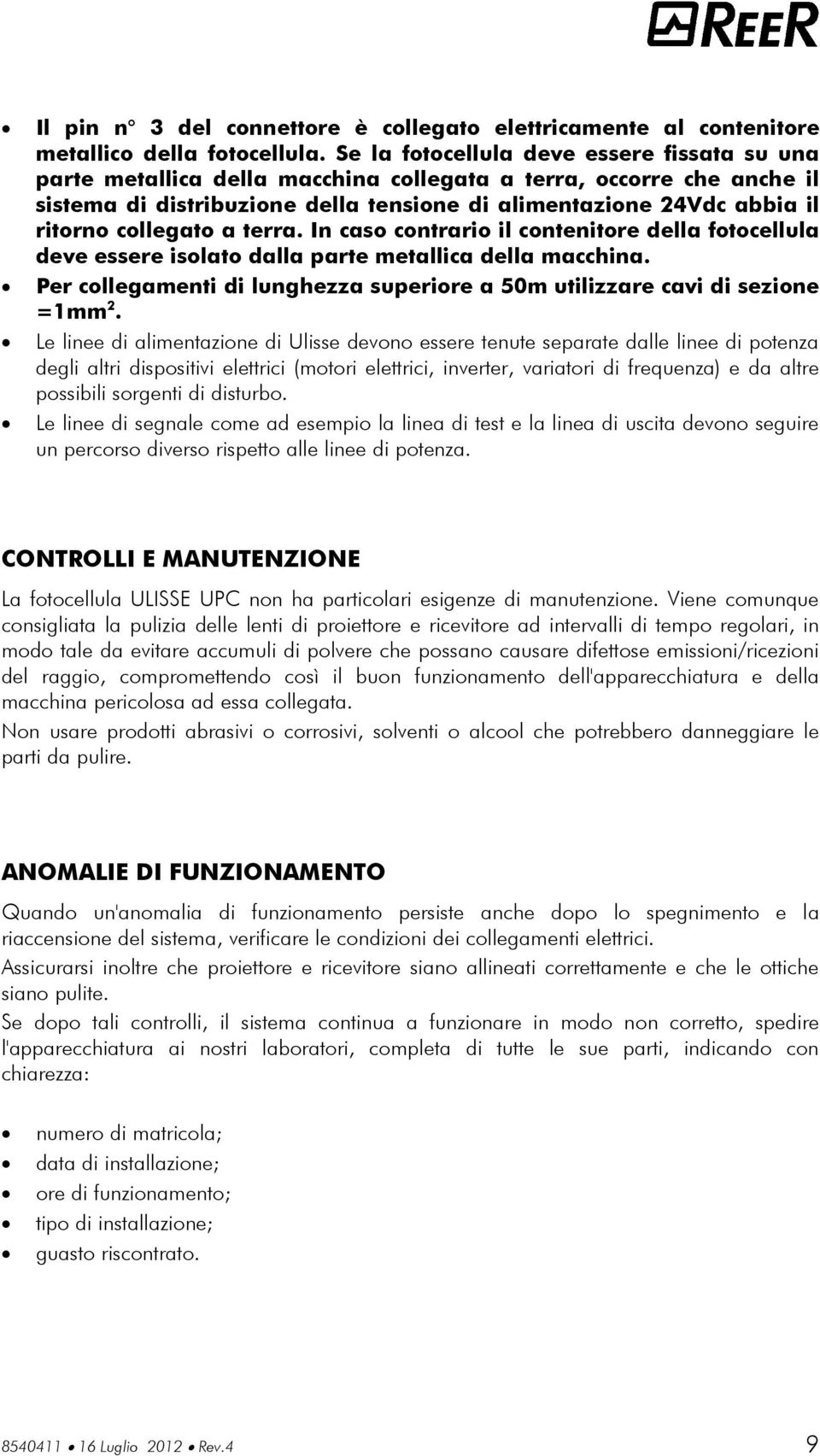 collegato a terra. In caso contrario il contenitore della fotocellula deve essere isolato dalla parte metallica della macchina.