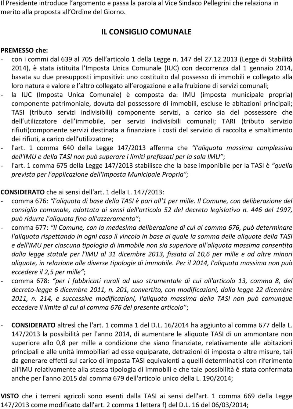 2013 (Legge di Stabilità 2014), è stata istituita l Imposta Unica Comunale (IUC) con decorrenza dal 1 gennaio 2014, basata su due presupposti impositivi: uno costituito dal possesso di immobili e