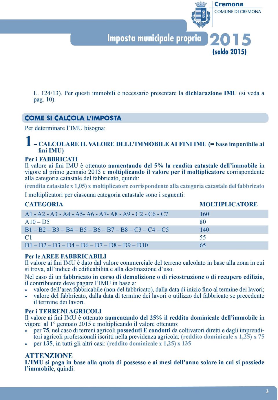 del 5% la rendita catastale dell immobile in vigore al primo gennaio 2015 e moltiplicando il valore per il moltiplicatore corrispondente alla categoria catastale del fabbricato, quindi: (rendita