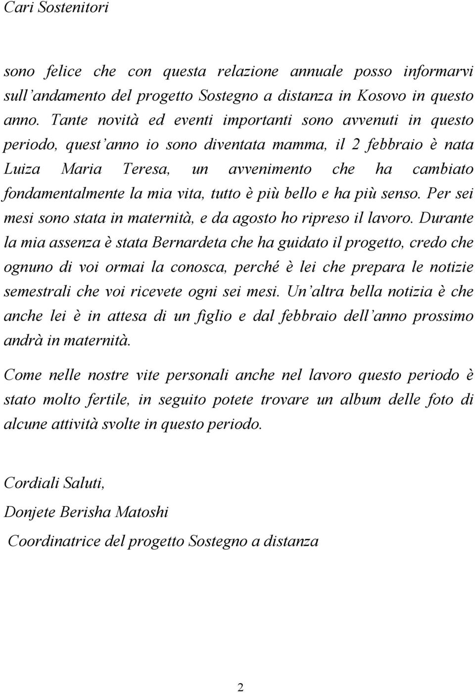 vita, tutto è più bello e ha più senso. Per sei mesi sono stata in maternità, e da agosto ho ripreso il lavoro.