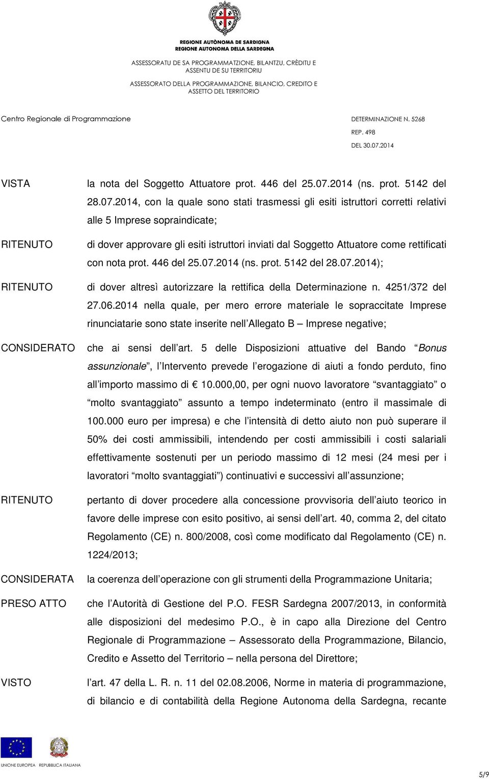 2014, con la quale sono stati trasmessi gli esiti istruttori corretti relativi alle 5 Imprese sopraindicate; di dover approvare gli esiti istruttori inviati dal Soggetto Attuatore come rettificati