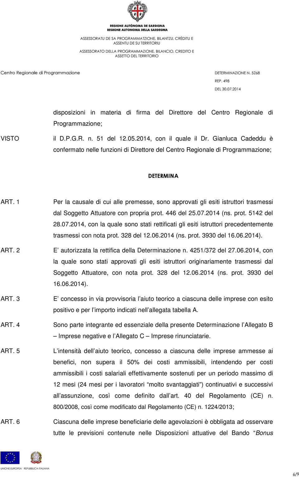 6 Per la causale di cui alle premesse, sono approvati gli esiti istruttori trasmessi dal Soggetto Attuatore con propria prot. 446 del 25.07.