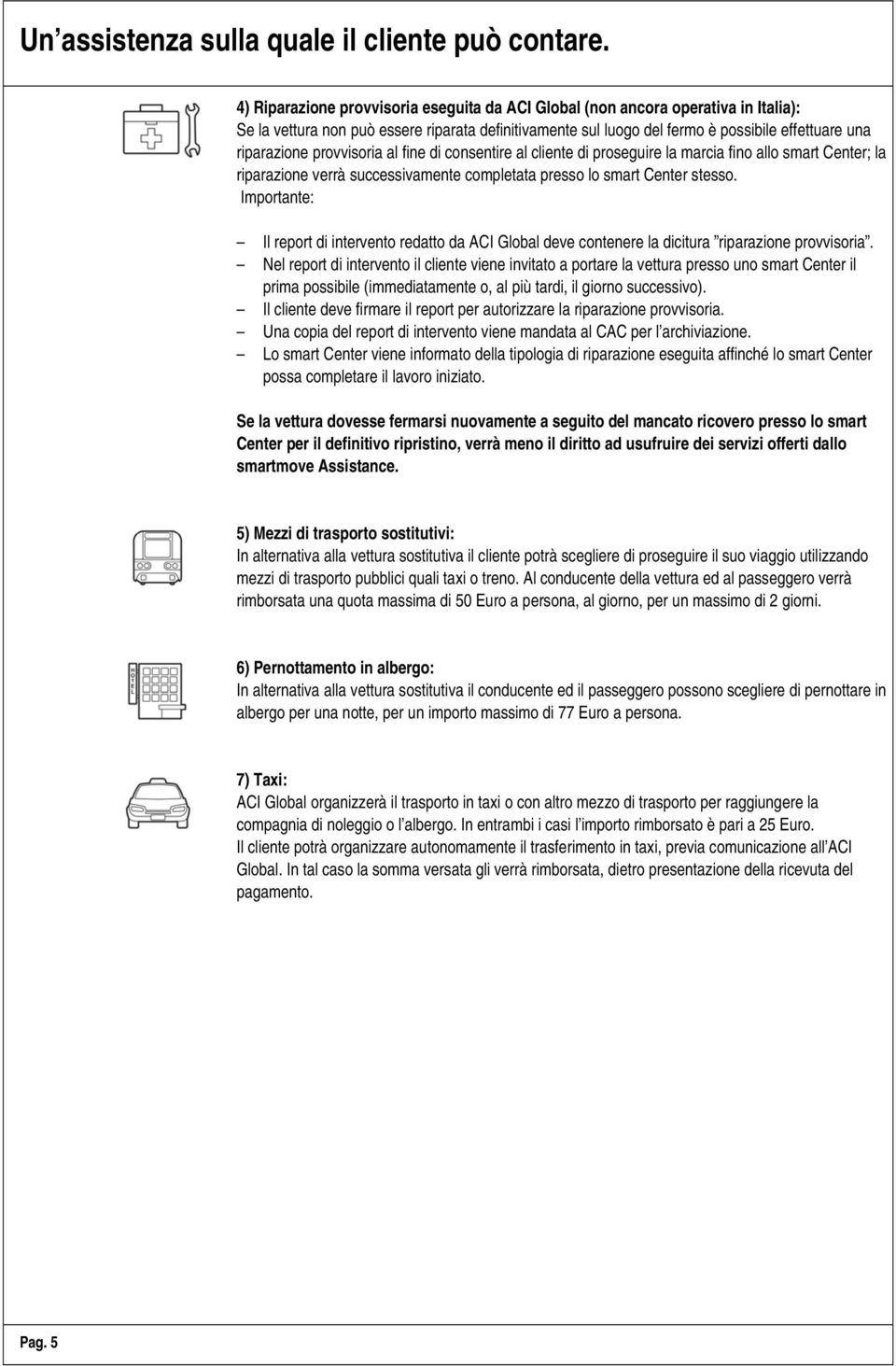 provvisoria al fine di consentire al cliente di proseguire la marcia fino allo smart Center; la riparazione verrà successivamente completata presso lo smart Center stesso.