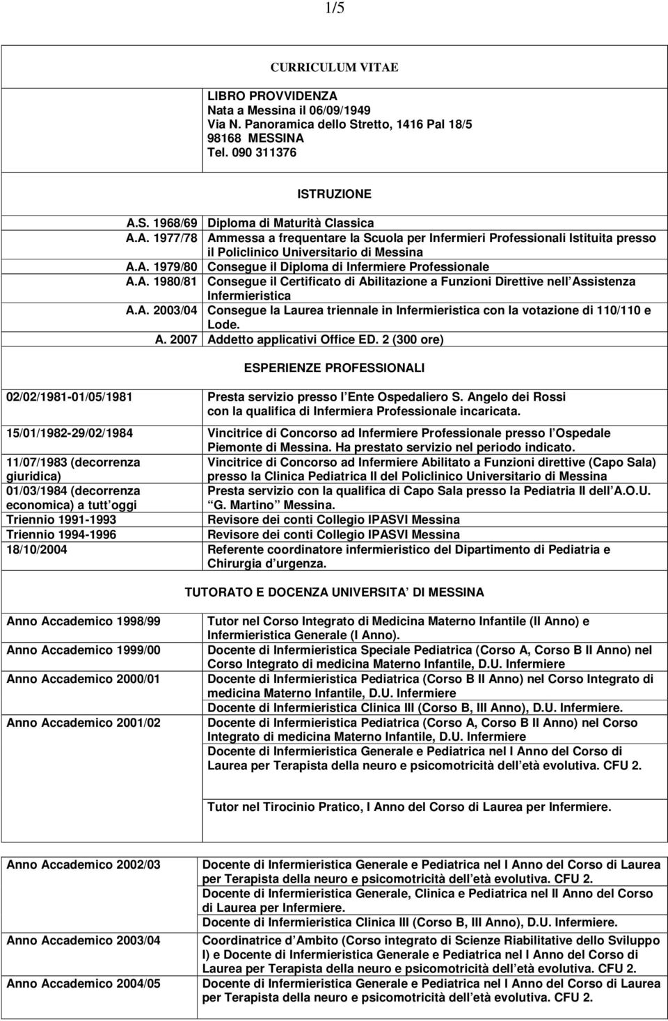 A. 2007 Addetto applicativi Office ED. 2 (300 ore) ESPERIENZE PROFESSIONALI 02/02/1981-01/05/1981 Presta servizio presso l Ente Ospedaliero S.