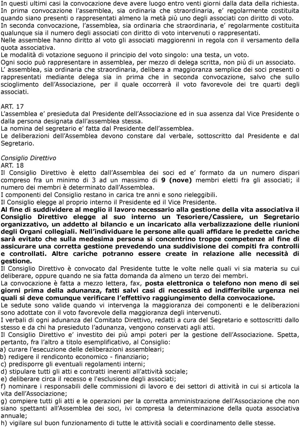 In seconda convocazione, l assemblea, sia ordinaria che straordinaria, e regolarmente costituita qualunque sia il numero degli associati con diritto di voto intervenuti o rappresentati.