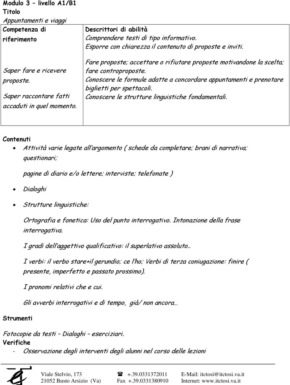 Conoscere le formule adatte a concordare appuntamenti e prenotare biglietti per spettacoli. Conoscere le strutture linguistiche fondamentali.