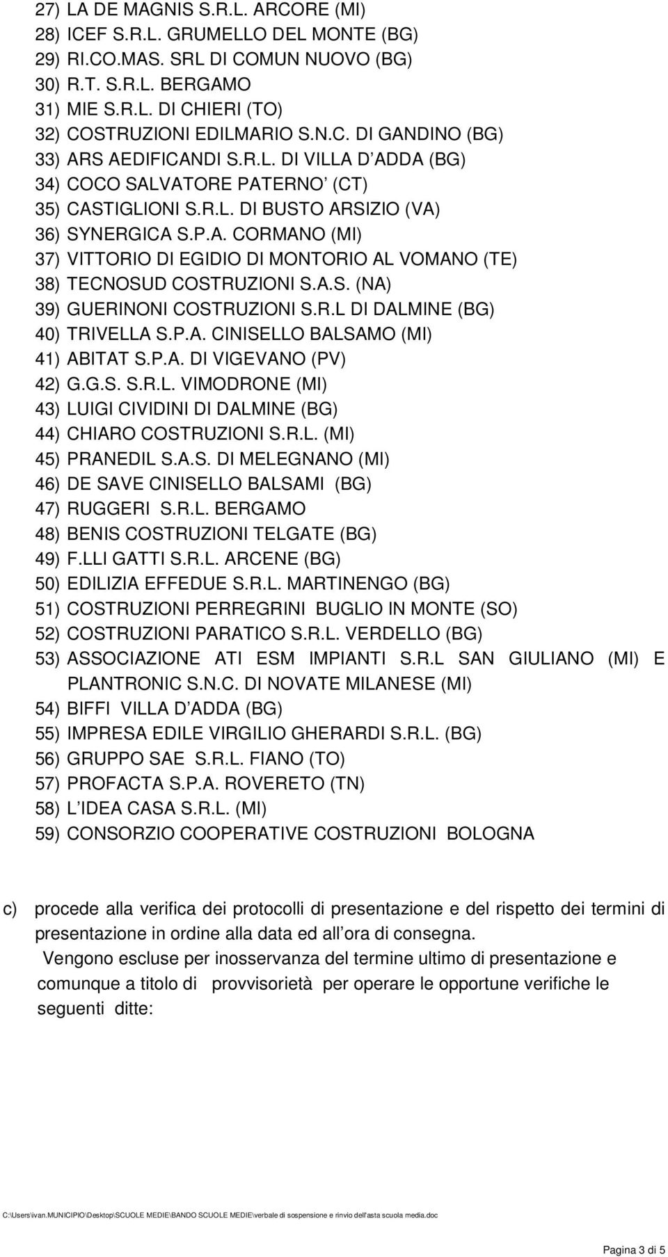 A.S. (NA) 39) GUERINONI COSTRUZIONI S.R.L DI DALMINE (BG) 40) TRIVELLA S.P.A. CINISELLO BALSAMO (MI) 41) ABITAT S.P.A. DI VIGEVANO (PV) 42) G.G.S. S.R.L. VIMODRONE (MI) 43) LUIGI CIVIDINI DI DALMINE (BG) 44) CHIARO COSTRUZIONI S.