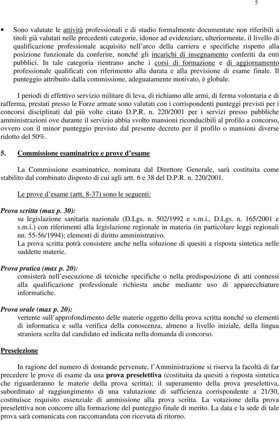 In tale categoria rientrano anche i corsi di formazione e di aggiornamento professionale qualificati con riferimento alla durata e alla previsione di esame finale.