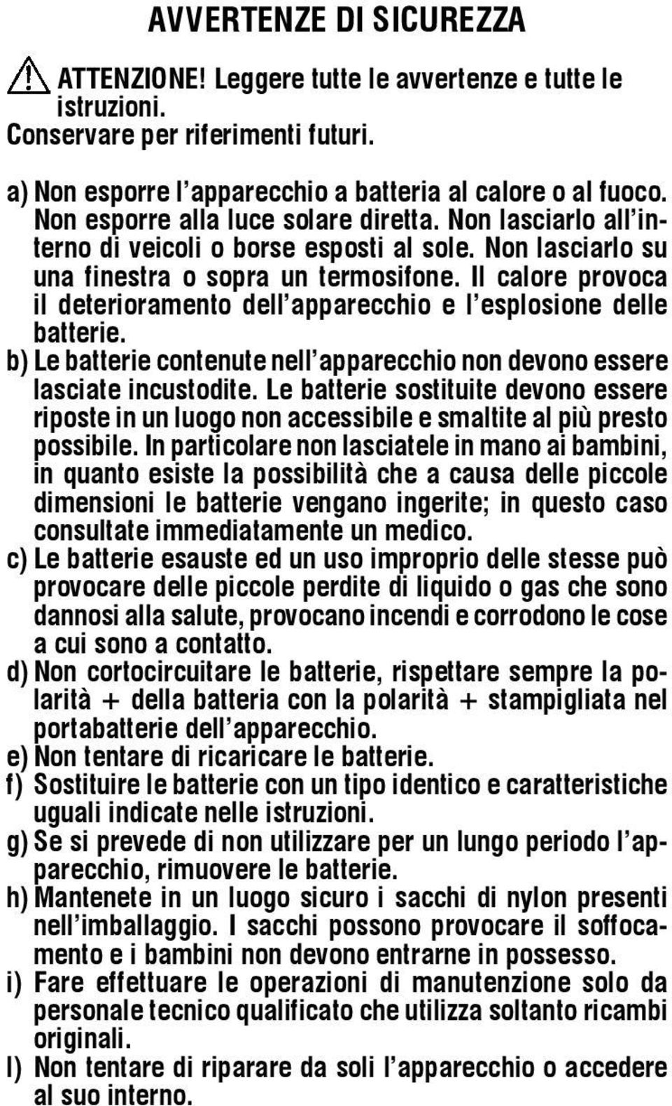 Il calore provoca il deterioramento dell apparecchio e l esplosione delle batterie. b) Le batterie contenute nell apparecchio non devono essere lasciate incustodite.