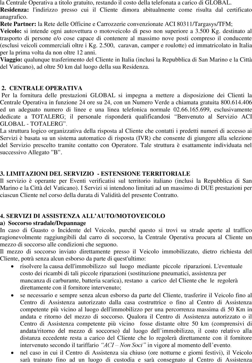 Rete Partner: la Rete delle Officine e Carrozzerie convenzionate ACI 80311/Targasys/TFM; Veicolo: si intende ogni autovettura o motoveicolo di peso non superiore a 3.500 Kg.