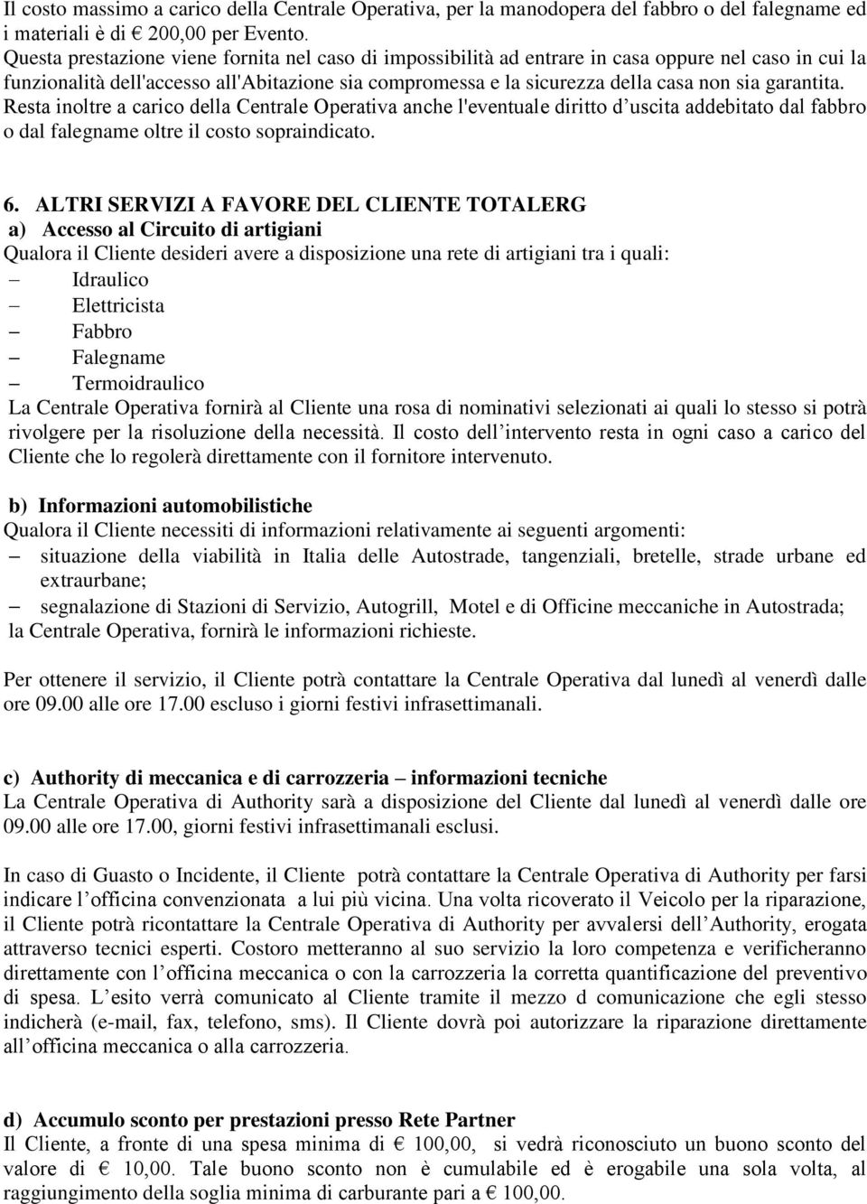 garantita. Resta inoltre a carico della Centrale Operativa anche l'eventuale diritto d uscita addebitato dal fabbro o dal falegname oltre il costo sopraindicato. 6.