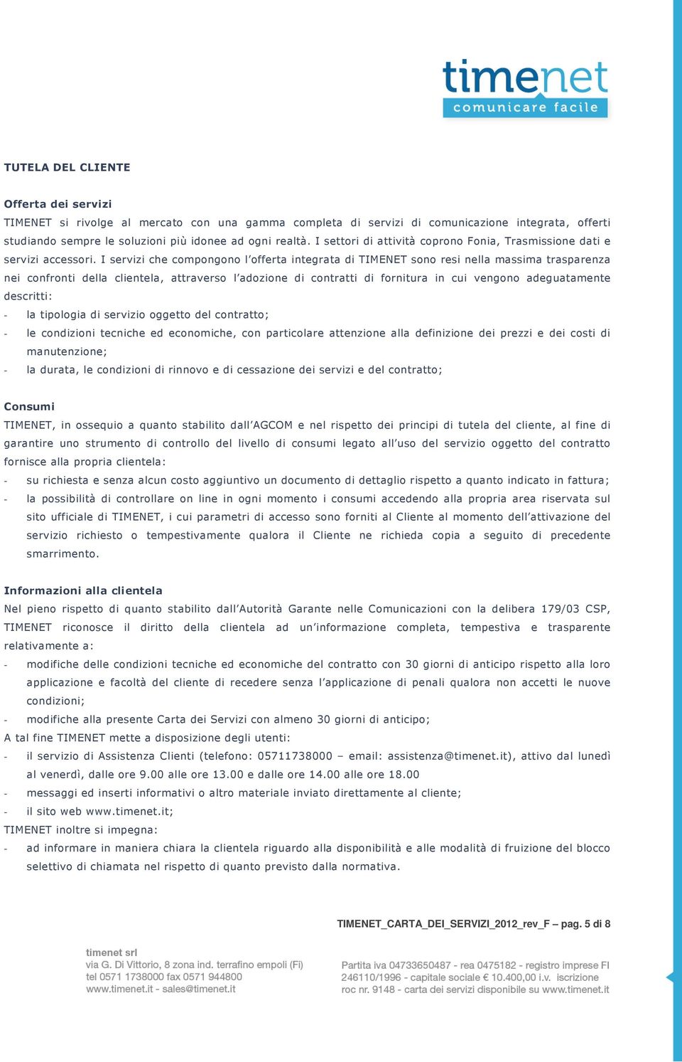 I servizi che compongono l offerta integrata di TIMENET sono resi nella massima trasparenza nei confronti della clientela, attraverso l adozione di contratti di fornitura in cui vengono adeguatamente